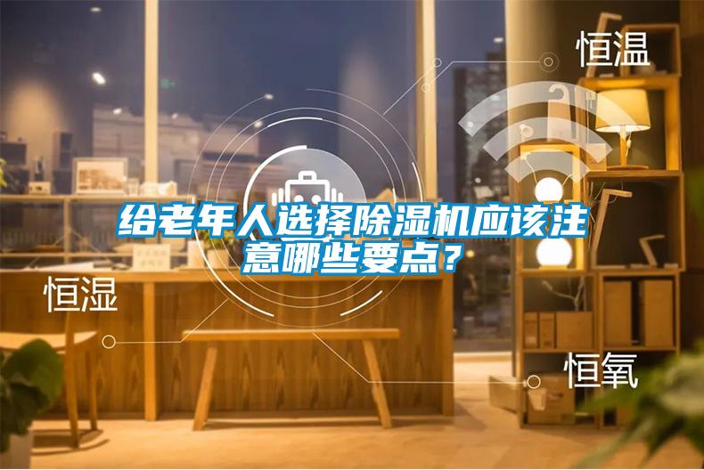 給老年人選擇除濕機應該注意哪些要點(diǎn)？