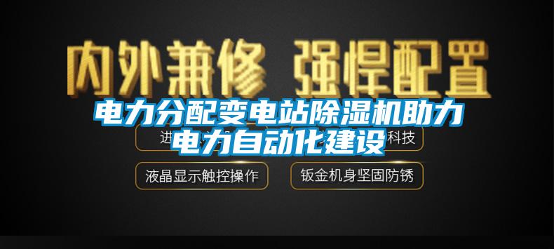 電力分配變電站除濕機(jī)助力電力自動(dòng)化建設(shè)