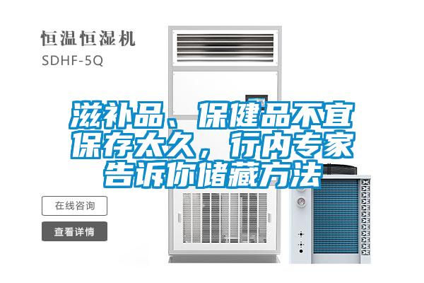 滋補品、保健品不宜保存太久，行內專(zhuān)家告訴你儲藏方法