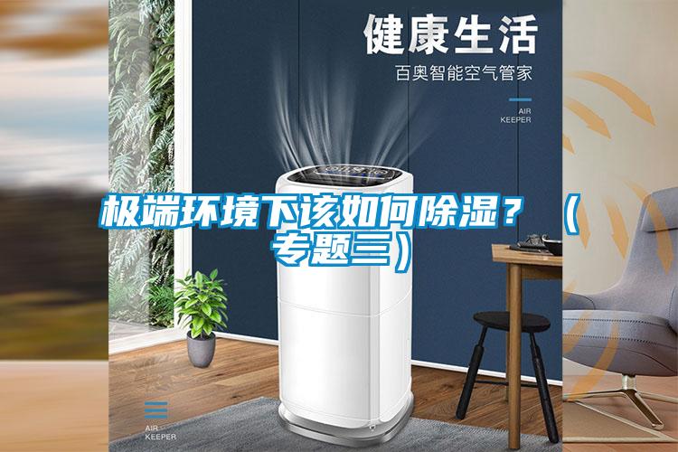 極端環(huán)境下該如何除濕？（專(zhuān)題三）