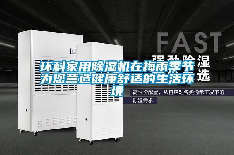 環(huán)科家用除濕機(jī)在梅雨季節(jié)為您營(yíng)造健康舒適的生活環(huán)境