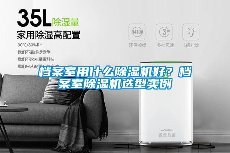 檔案室用什么除濕機(jī)好？檔案室除濕機(jī)選型實(shí)例