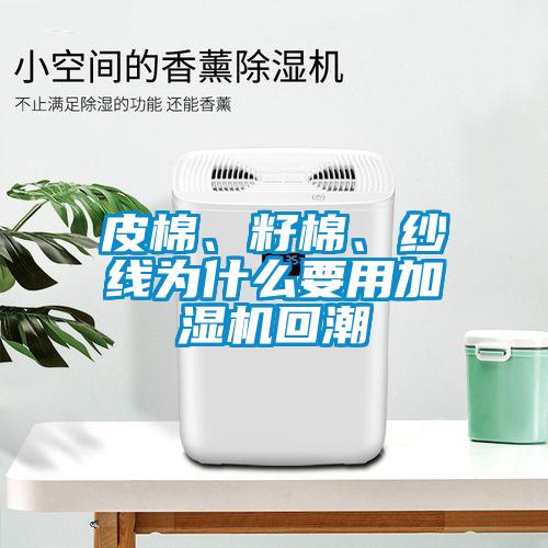 皮棉、籽棉、紗線(xiàn)為什么要用加濕機回潮