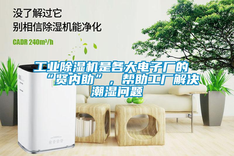 工業(yè)除濕機(jī)是各大電子廠的“賢內(nèi)助”,幫助工廠解決潮濕問題