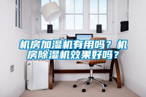 機房加濕機有用嗎？機房除濕機效果好嗎？