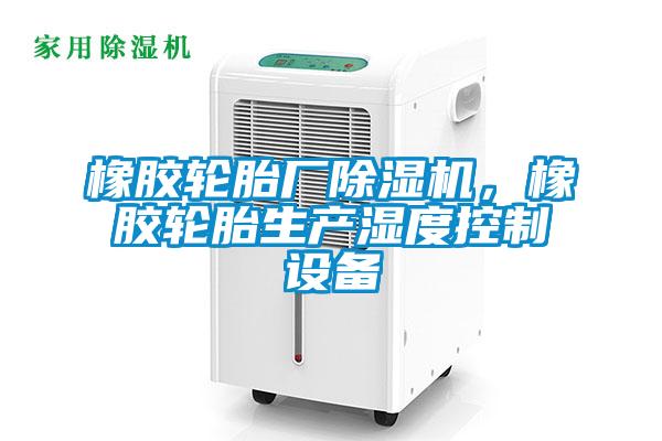 橡膠輪胎廠(chǎng)除濕機，橡膠輪胎生產(chǎn)濕度控制設備