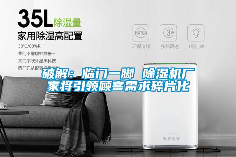 破解：臨門一腳 除濕機廠家將引領(lǐng)顧客需求碎片化