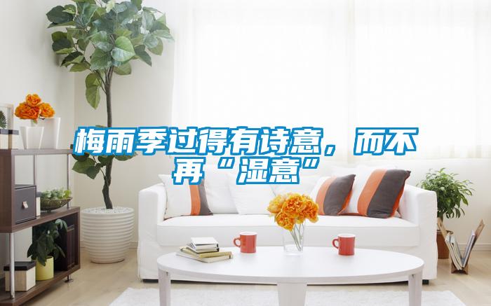 梅雨季過(guò)得有詩(shī)意，而不再“濕意”