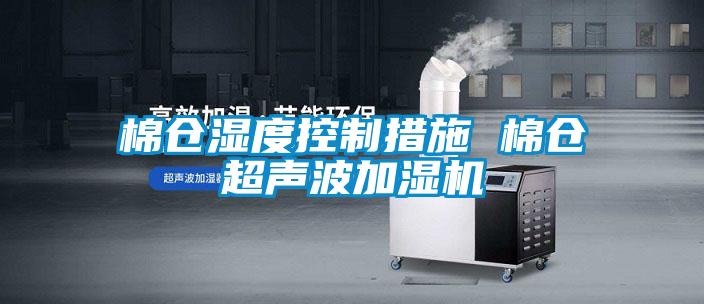棉倉濕度控制措施 棉倉超聲波加濕機(jī)