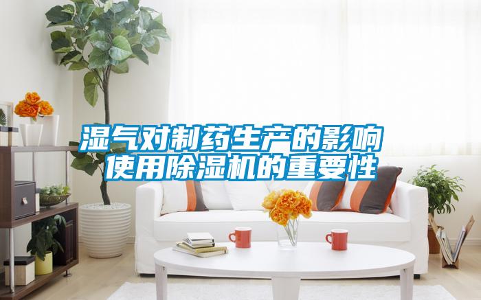 濕氣對(duì)制藥生產(chǎn)的影響 使用除濕機(jī)的重要性