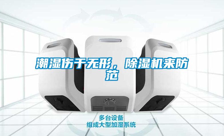 潮濕傷于無(wú)形，除濕機來(lái)防范