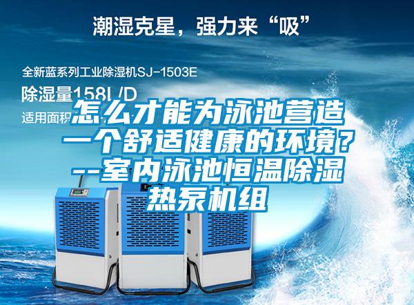 怎么才能為泳池營造一個(gè)舒適健康的環(huán)境?--室內(nèi)泳池恒溫除濕熱泵機(jī)組