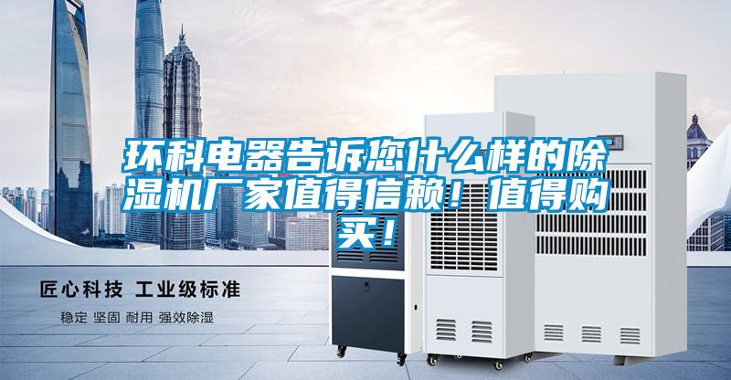 環(huán)科電器告訴您什么樣的除濕機(jī)廠家值得信賴！值得購(gòu)買！