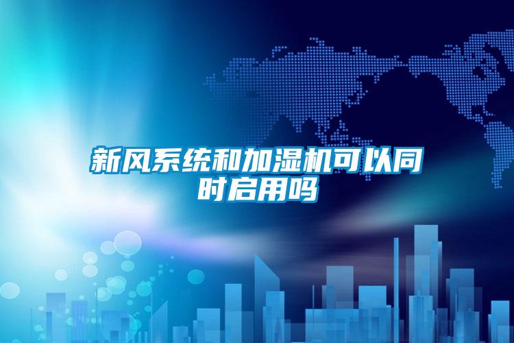 新風(fēng)系統和加濕機可以同時(shí)啟用嗎