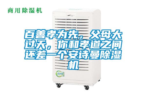 百善孝為先，父母大過(guò)天，你和孝道之間還差一個(gè)安詩(shī)曼除濕機