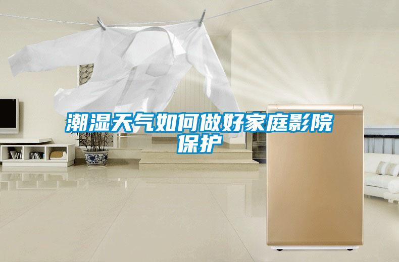 潮濕天氣如何做好家庭影院保護(hù)