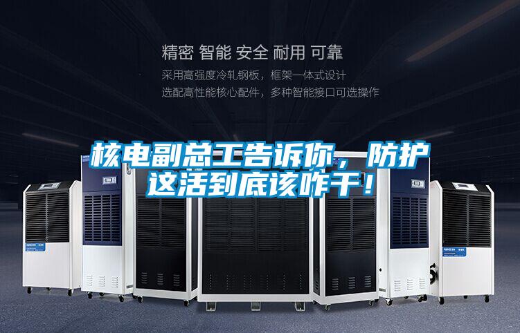 核電副總工告訴你，防護(hù)這活到底該咋干！