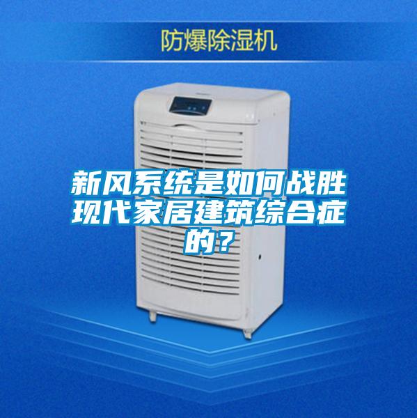 新風(fēng)系統(tǒng)是如何戰(zhàn)勝現(xiàn)代家居建筑綜合癥的？