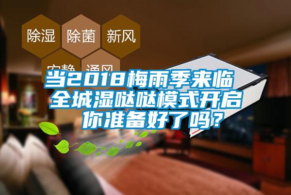 當(dāng)2018梅雨季來(lái)臨 全城濕噠噠模式開啟 你準(zhǔn)備好了嗎？