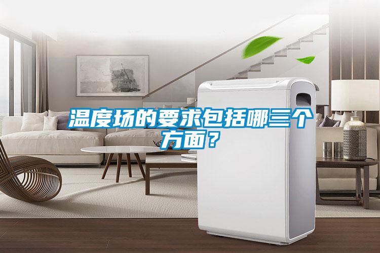 溫度場(chǎng)的要求包括哪三個(gè)方面？