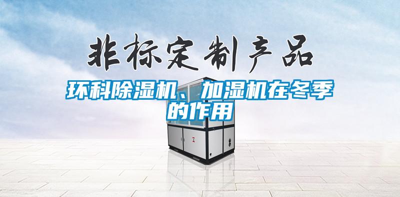 環(huán)科除濕機(jī)、加濕機(jī)在冬季的作用