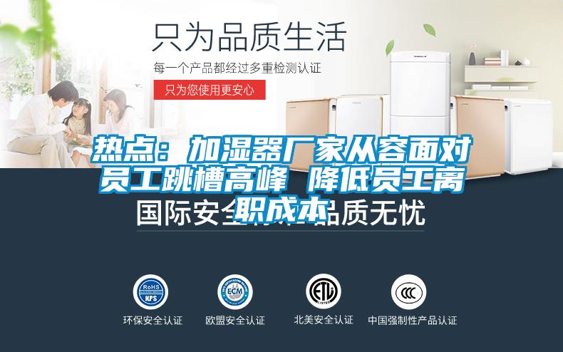 熱點(diǎn)：加濕器廠家從容面對(duì)員工跳槽高峰 降低員工離職成本