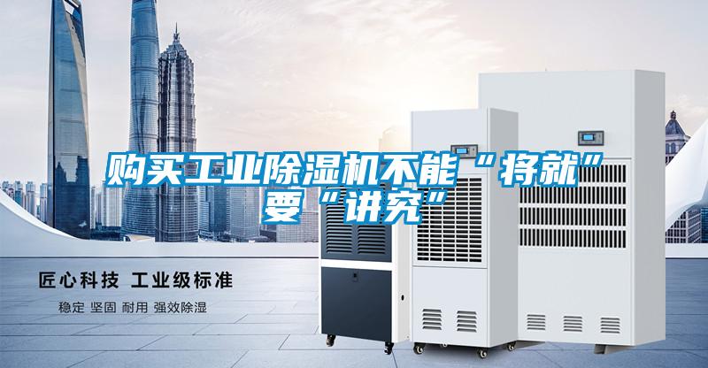 購買(mǎi)工業(yè)除濕機不能“將就”要“講究”