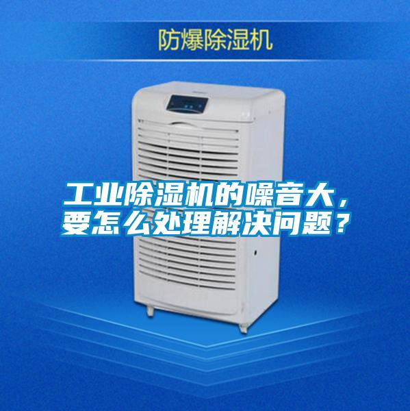工業(yè)除濕機(jī)的噪音大，要怎么處理解決問題？