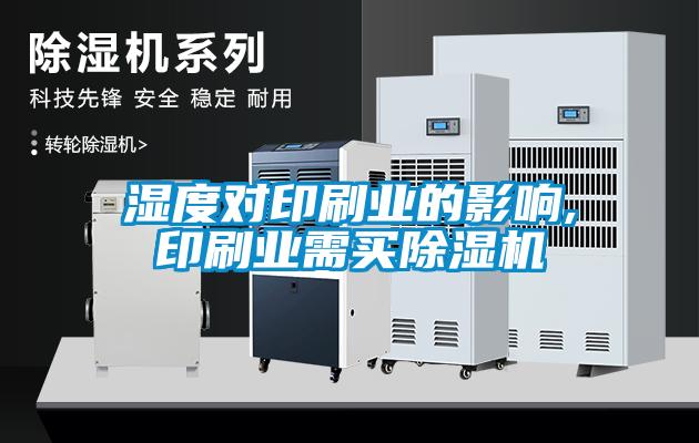 濕度對印刷業(yè)的影響,印刷業(yè)需買(mǎi)除濕機
