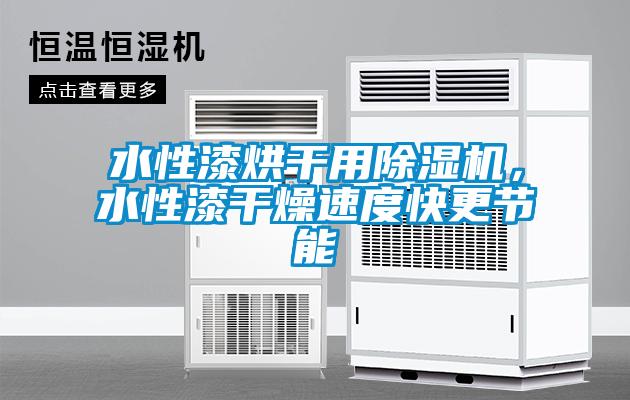 水性漆烘干用除濕機，水性漆干燥速度快更節能