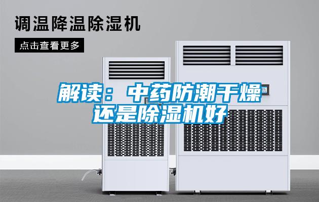 解讀：中藥防潮干燥還是除濕機好