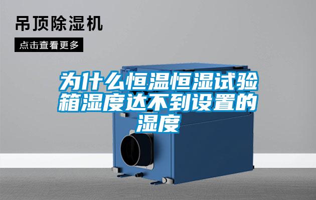 為什么恒溫恒濕試驗箱濕度達不到設置的濕度