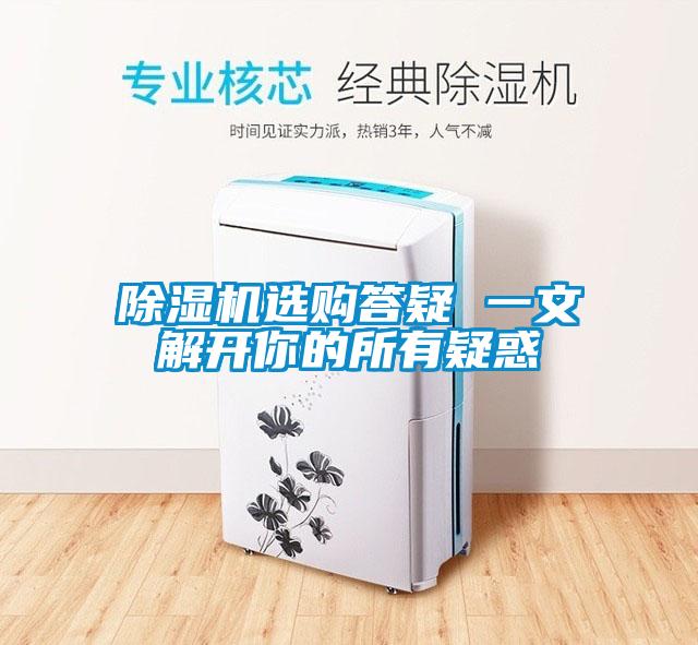 除濕機選購答疑 一文解開(kāi)你的所有疑惑