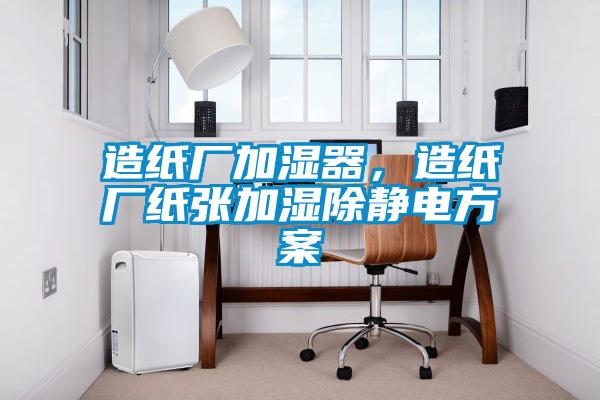 造紙廠(chǎng)加濕器，造紙廠(chǎng)紙張加濕除靜電方案