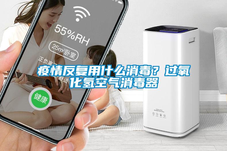 疫情反復用什么消毒？過(guò)氧化氫空氣消毒器