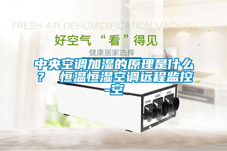 中央空調加濕的原理是什么？ 恒溫恒濕空調遠程監控-空