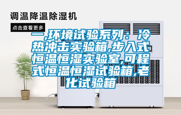 一,環(huán)境試驗系列：冷熱沖擊實驗箱,步入式恒溫恒濕實驗室,可程式恒溫恒濕試驗箱,老化試驗箱