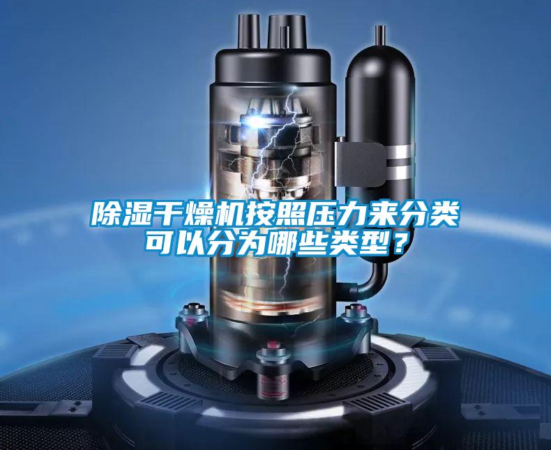 除濕干燥機(jī)按照壓力來分類可以分為哪些類型？