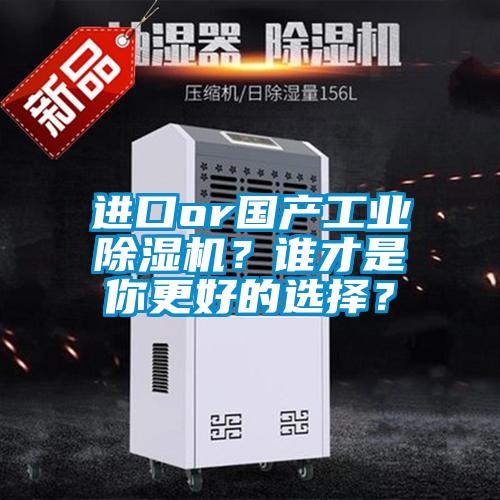 進口or國產(chǎn)工業(yè)除濕機？誰才是你更好的選擇？