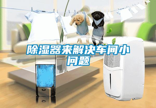 除濕器來解決車間小問題