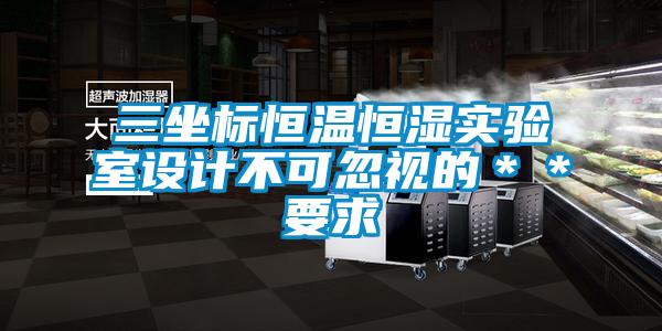 三坐標恒溫恒濕實(shí)驗室設計不可忽視的＊＊要求