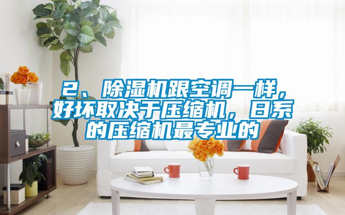 2、除濕機跟空調一樣，好壞取決于壓縮機，日系的壓縮機最專(zhuān)業(yè)的