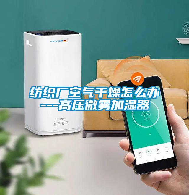 紡織廠(chǎng)空氣干燥怎么辦---高壓微霧加濕器