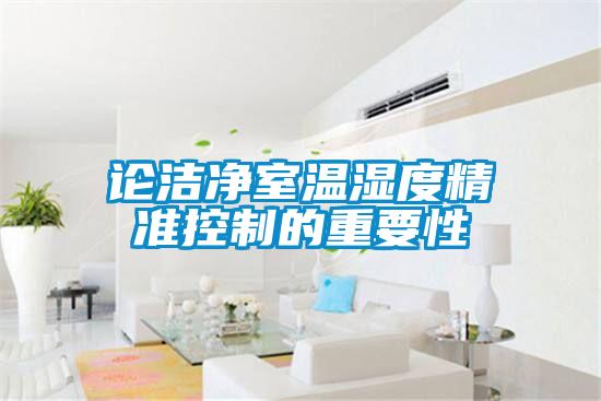 論潔凈室溫濕度精準(zhǔn)控制的重要性