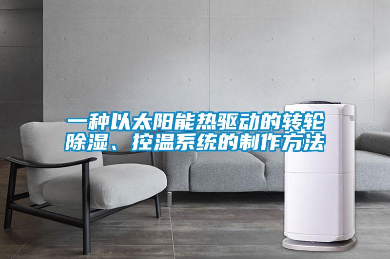 一種以太陽能熱驅(qū)動(dòng)的轉(zhuǎn)輪除濕、控溫系統(tǒng)的制作方法