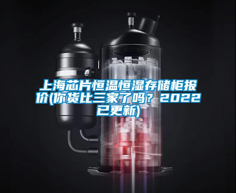 上海芯片恒溫恒濕存儲柜報價(jià)(你貨比三家了嗎？2022已更新)
