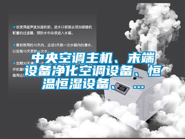 中央空調主機、末端設備凈化空調設備、恒溫恒濕設備、 ...