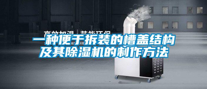 一種便于拆裝的槽蓋結(jié)構(gòu)及其除濕機的制作方法