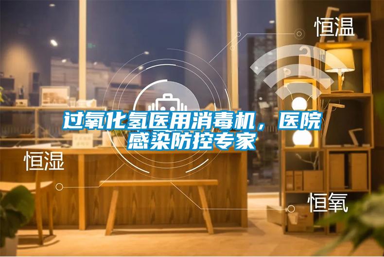 過氧化氫醫(yī)用消毒機，醫(yī)院感染防控專家