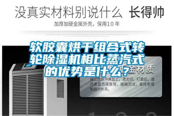 軟膠囊烘干組合式轉(zhuǎn)輪除濕機(jī)相比蒸汽式的優(yōu)勢(shì)是什么？